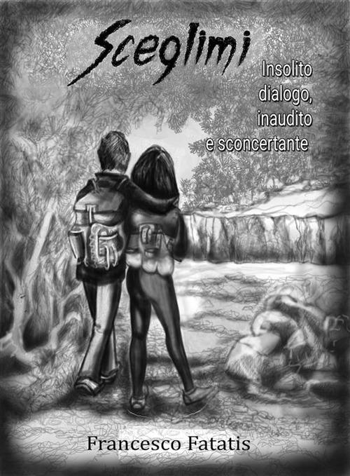 Sceglimi. Insolito dialogo inaudito e sconcertante - Francesco Fatatis - ebook