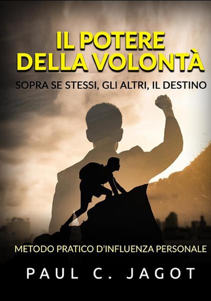 Il potere della volontà. Sopra se stessi, gli altri, il destino. Metodo pratico d’influenza personale - Jagot Paul C. - copertina