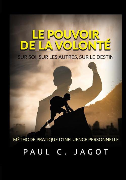 Le pouvoir de la volonté. Sur soi, sur les autres, sur le destin. Méthode pratique d'influence personnelle - Jagot Paul C. - copertina