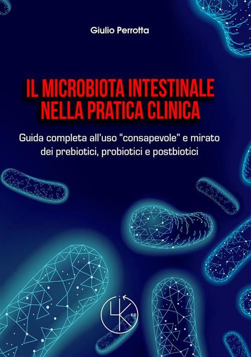Il microbiota intestinale nella pratica clinica. Guida completa all'uso «consapevole» e mirato dei prebiotici, probiotici e postbiotici - Giulio Perrotta - copertina