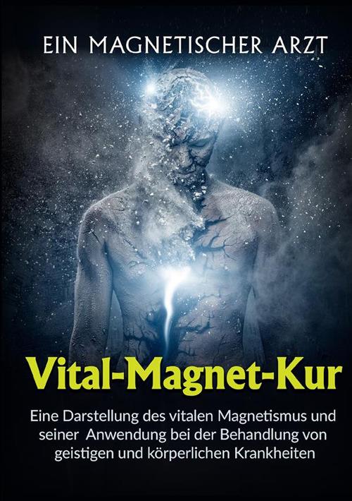 Vital-Magnet-Kur. Eine Darstellung des vitalen Magnetismus und seiner Anwendung bei der Behandlung von geistigen und körperlichen Krankheiten - Un medico magnetico - copertina