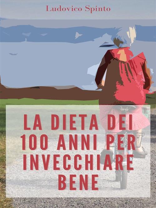 La dieta dei 100 anni per invecchiare bene - Ludovico Spinto - ebook