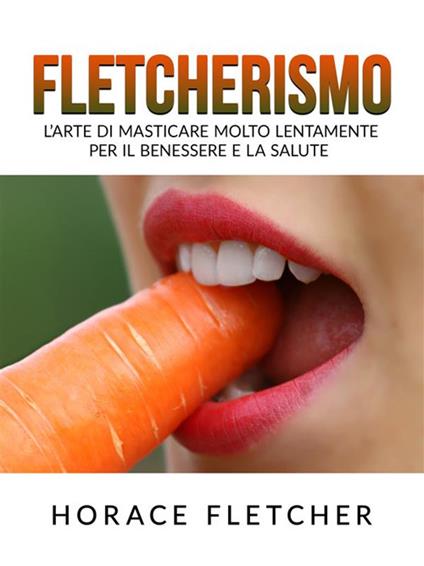 Fletcherismo. L'arte di masticare molto lentamente per il benessere e la salute - Horace Fletcher,David De Angelis - ebook