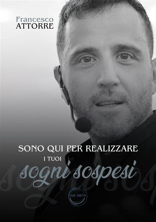 Sono qui per realizzare i tuoi sogni sospesi. Il Dott. Meta al servizio della tua mente - Francesco Attorre - copertina