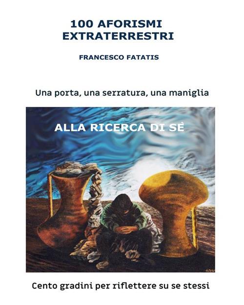 100 aforismi extraterrestri. 100 gradini per riflettere su se stessi - Francesco Fatatis - ebook