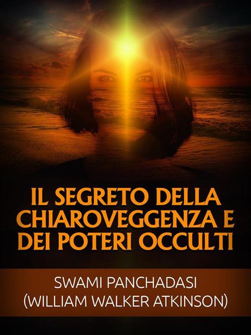 Il segreto della chiaroveggenza e dei poteri occulti - William Walker Atkinson,David De Angelis - ebook