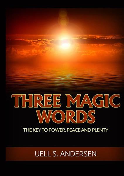 Three magic words. The key to power, peace and plenty - Uell Stanley Andersen - copertina