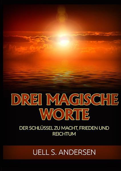 Drei magische worte. Der schlüssel zu macht, frieden und reichtum - Uell Stanley Andersen - copertina