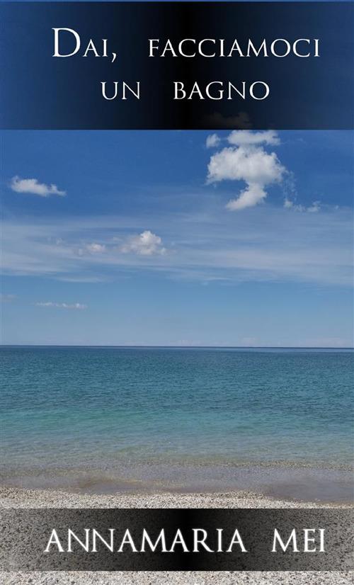 Dai, facciamoci un bagno - Annamaria Mei - copertina