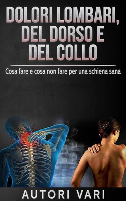 Dolori lombari, del dorso e del collo. Cosa fare e cosa non fare per una schiena sana - David De Angelis,Autori vari - ebook
