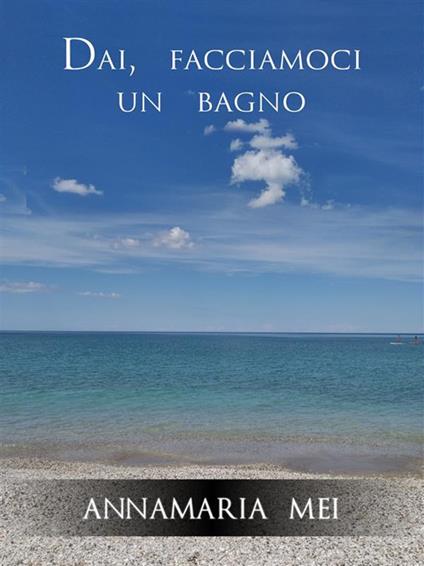 Dai, facciamoci un bagno - Annamaria Mei - ebook