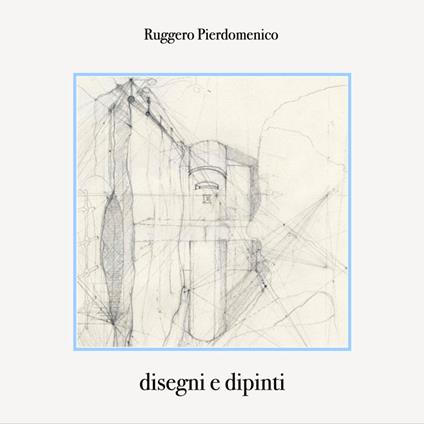 Disegni e dipinti. Ediz. illustrata - Ruggero Pierdomenico - ebook