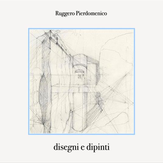 Disegni e dipinti. Ediz. illustrata - Ruggero Pierdomenico - ebook