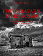 Fotografare infrarosso. Come fotografare infrarosso a colori e bianconero. Ediz. illustrata