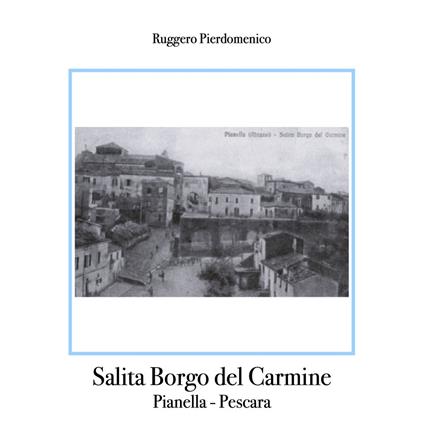 Salita Borgo del Carmine ( centro storico di Pianella - Pescara - Italia / studi di Ruggero Pierdomenico ) . - Ruggero Pierdomenico - ebook