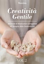 Creatività gentile. 30 storie di rivoluzioni coraggiose all'insegna della sostenibilità. Vol. 2