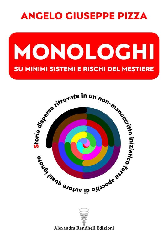 Monologhi su minimi sistemi e rischi del mestiere. Storie disperse ritrovate in un non-manoscritto iniziatico forse apocrifo di autore quasi ignoto - Angelo Giuseppe Pizza - copertina