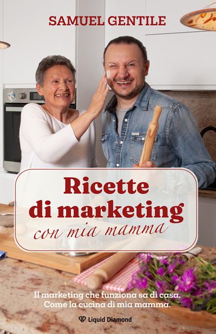 Ricette di marketing con mia mamma. Il marketing che funziona sa di casa. Come la cucina di mia mamma. Nuova ediz. - Samuel Gentile - copertina