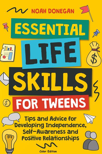 Essential Life Skills for Tweens: Tips and Advice for Developing Independence, Self-Awareness and Positive Relationships - Noah Donegan - cover