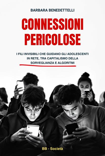 Connessioni pericolose. I fili invisibili che guidano gli adolescenti in rete tra capitalismo della sorveglianza e algoritmi - Barbara Benedettelli - copertina
