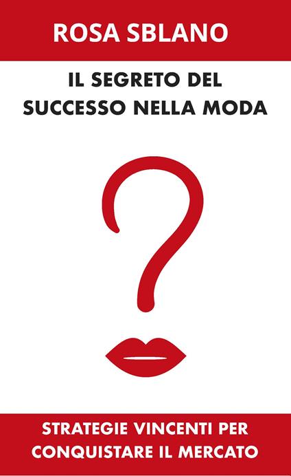 Il segreto del successo nella moda. Strategie vincenti per conquistare il mercato - Rosa Sblano - copertina