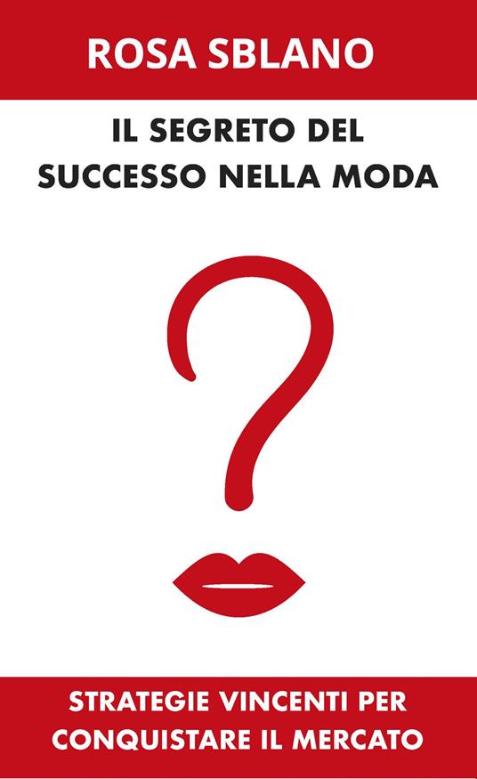 Il segreto del successo nella moda. Strategie vincenti per conquistare il mercato - Rosa Sblano - copertina