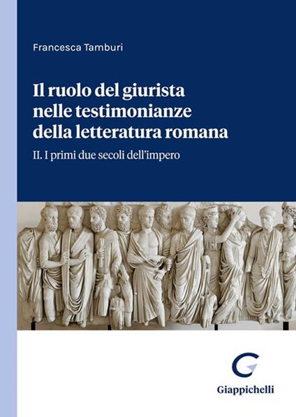 Il ruolo del giurista nelle testimonianze delle letteratura romana. Vol. 2: I primi due secoli dell'impero - Francesca Tamburi - copertina
