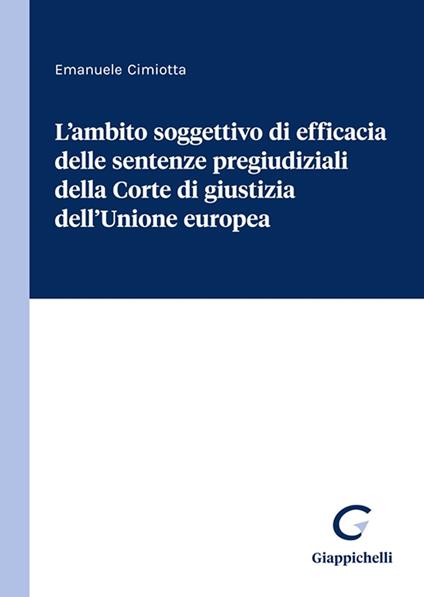 L'ambito soggettivo di efficacia delle sentenze pregiudiziali della Corte di giustizia dell'Unione europea - Emanuele Cimiotta - copertina