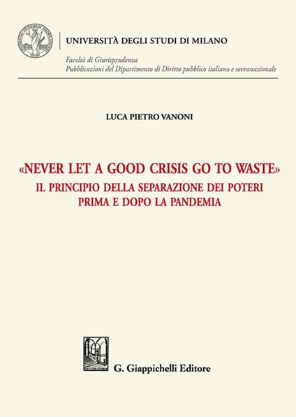 «Never let a good crisis go to waste». Il principio della separazione dei poteri prima e dopo la pandemia - Luca Vanoni - copertina