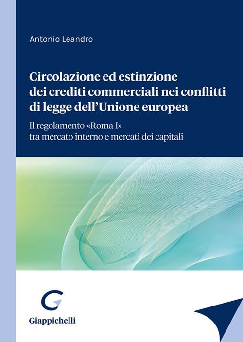 Circolazione ed estinzione dei crediti commerciali nei conflitti di legge dell'Unione Europea. Il regolamento «Roma I» tra mercato interno e mercato dei capitali - Antonio Leandro - copertina