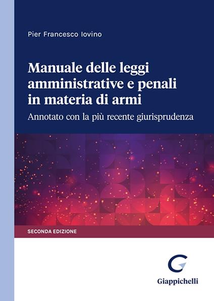 Manuale delle leggi amministrative e penali in materia di armi. Annotato con la più recente giurisprudenza - Pier Francesco Iovino - copertina