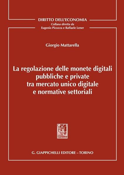 La regolazione delle monete digitali pubbliche e private tra mercato unico digitale e normative settoriali - Giorgio Mattarella - copertina