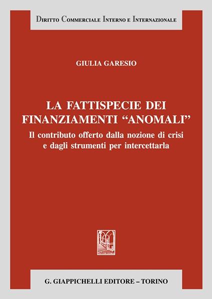 La fattispecie dei finanziamenti «anomali». Il contributo offerto dalla nozione di crisi e dagli strumenti per intercettarla - Giulia Garesio - copertina