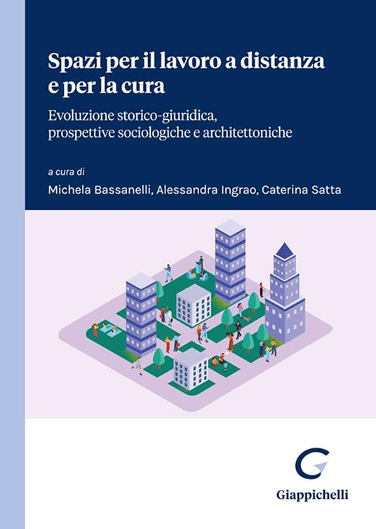 Spazi per il lavoro a distanza e per la cura. Evoluzione storico-giuridica, prospettive sociologiche e architettoniche - copertina