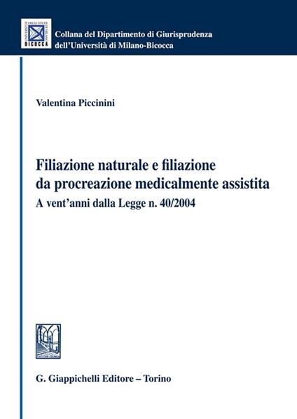 Filiazione naturale e filiazione da procreazione medicalmente assistita. A vent'anni dalla Legge n. 40/2004 - Valentina Piccinini - copertina