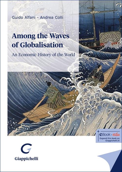 Among the waves of globalisation. An economic history of the world - Guido Alfani,Andrea Colli - copertina