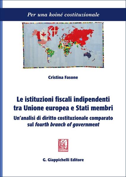 Le istituzioni fiscali indipendenti tra Unione europea e Stati membri. Un'analisi di diritto costituzionale comparato sul «fourth branch of government» - Cristina Fasone - copertina