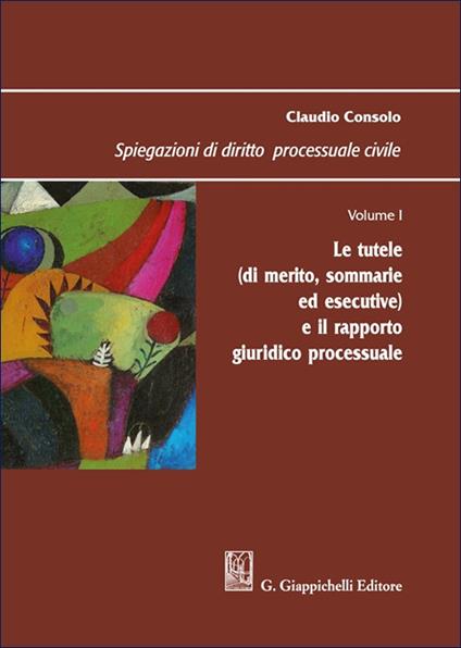 Spiegazioni di diritto processuale civile. Vol. 1: Le tutele (di merito, sommarie ed esecutive) e il rapporto giuridico processuale - Claudio Consolo - copertina