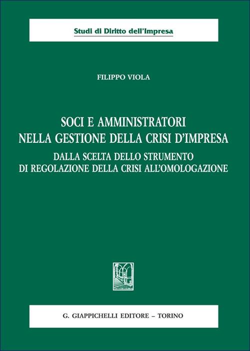 Soci e amministratori nella gestione della crisi d'impresa. Dalla scelta dello strumento di regolazione della crisi all'omologazione - Filippo Viola - copertina