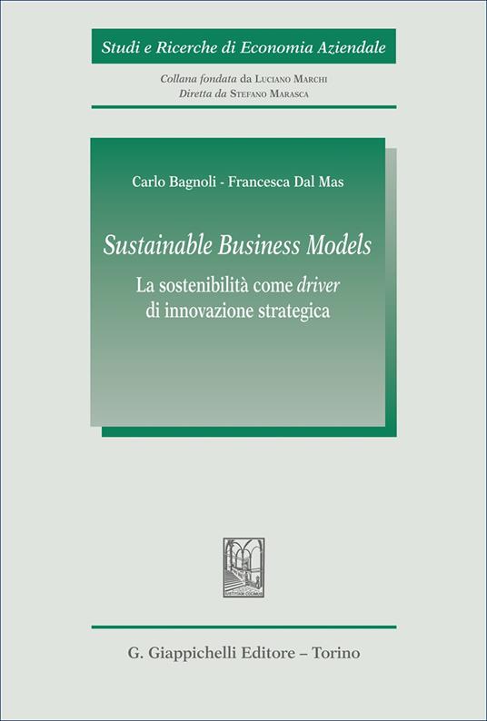 «Sustainable Business Models». La sostenibilità come «driver» di innovazione strategica - Carlo Bagnoli,Francesca Dal Mas - copertina
