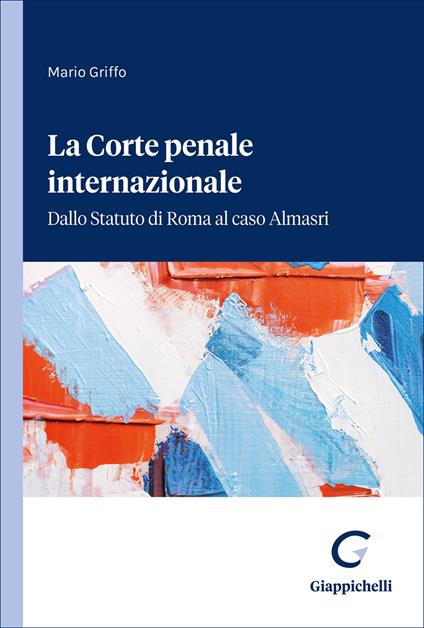 La Corte penale internazionale. Dallo Statuto di Roma al caso Almasri - Mario Griffo - copertina