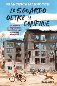 Libro Lo sguardo oltre il confine. Dall’Ucraina all’Afghanistan, i conflitti di oggi raccontati ai ragazzi Francesca Mannocchi