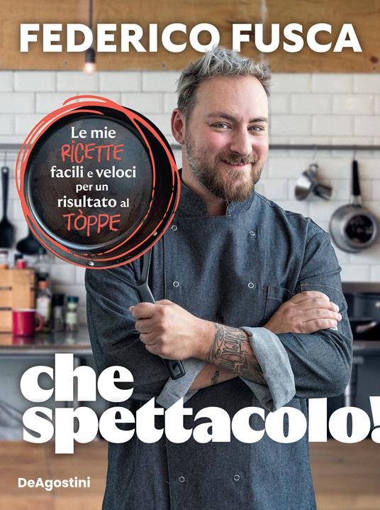 Che spettacolo! Le mie ricette facili e veloci per un risultato al tòppe - Federico Fusca,Alessia Moffa - copertina