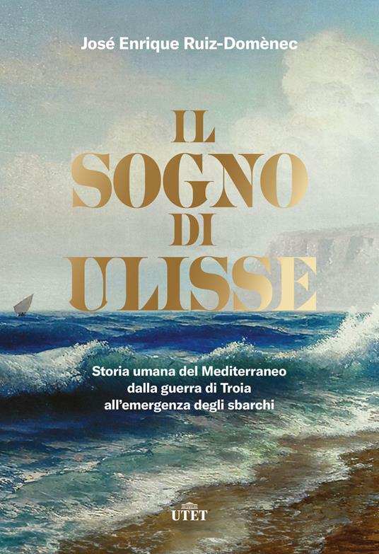 Il sogno di Ulisse. Storia umana del Mediterraneo dalla guerra di Troia all'emergenza degli sbarchi - José Enrique Ruiz-Domènec - copertina