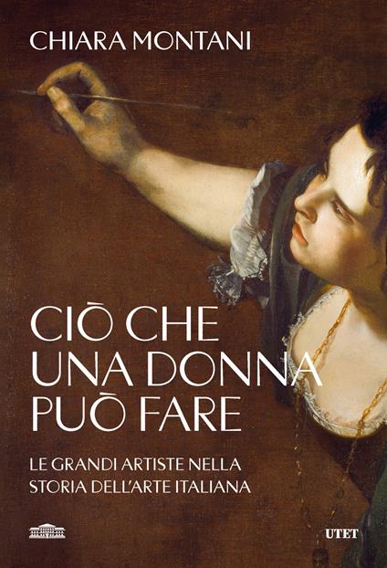 Ciò che una donna può fare. Le grandi artiste nella storia dell'arte italiana - Chiara Montani - copertina