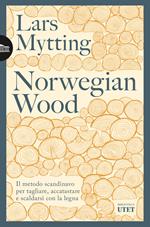 Norwegian wood. Il metodo scandinavo per tagliare, accatastare e scaldarsi con la legna. Nuova ediz.
