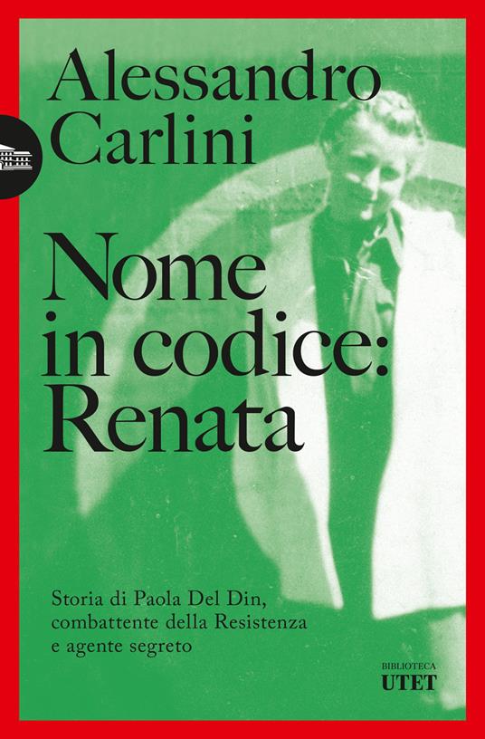 Nome in codice: Renata. Storia di Paola Del Din, combattente della Resistenza e agente segreto - Alessandro Carlini - copertina
