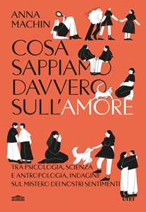 Libro Cosa sappiamo davvero sull'amore. Tra psicologia, scienza e antropologia, indagine sul mistero dei nostri sentimenti Anna Machin