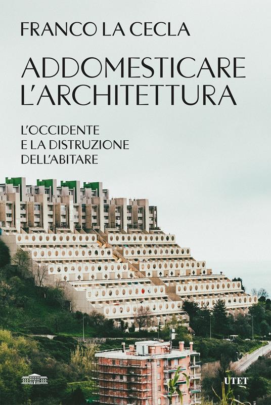 Addomesticare l'architettura. L'Occidente e la distruzione dell'abitare - Franco La Cecla - ebook