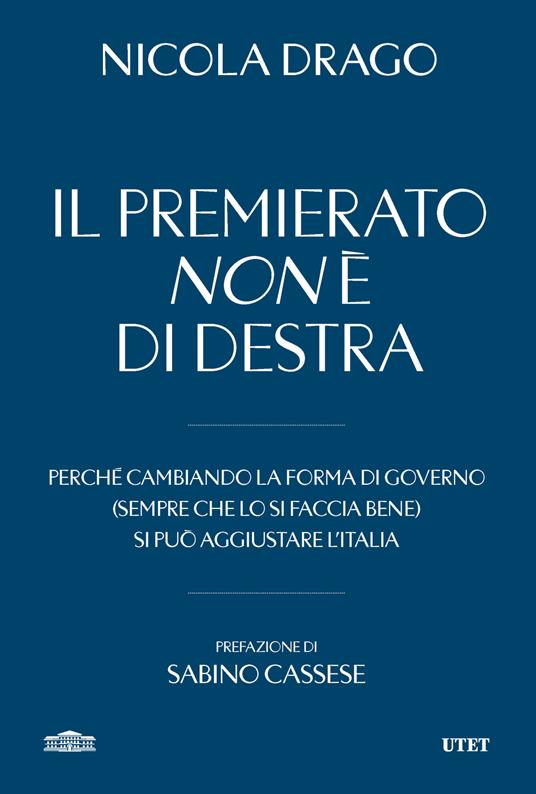 Il premierato non è di destra. Perché cambiando la forma di governo (sempre che lo si faccia bene) si può aggiustare l'Italia - Nicola Drago - copertina
